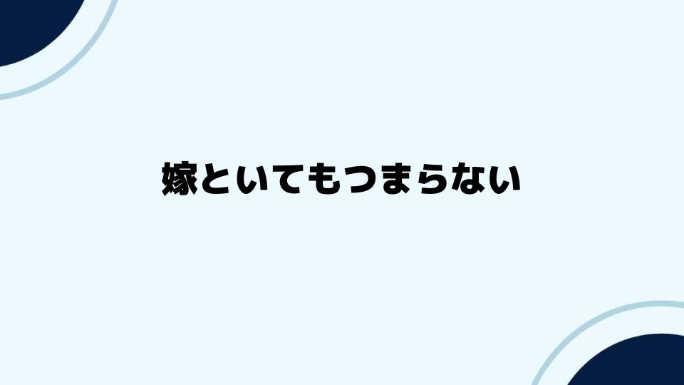 嫁といてもつまらない…この先どうすべきか